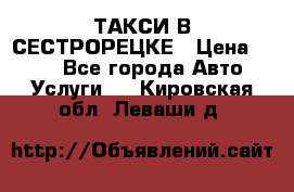 ТАКСИ В СЕСТРОРЕЦКЕ › Цена ­ 120 - Все города Авто » Услуги   . Кировская обл.,Леваши д.